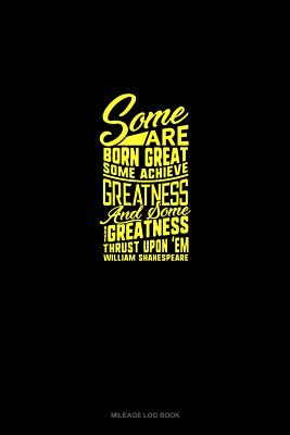 Read Online Some Are Born Great, Some Achieve Greatness, And Some Have Greatness Thrust Upon 'Em: Mileage Log Book -  file in PDF