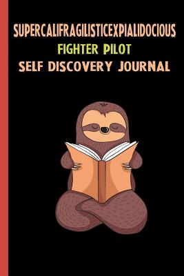 Read Supercalifragilisticexpialidocious Fighter Pilot Self Discovery Journal: My Life Goals and Lessons. A Guided Journey To Self Discovery with Sloth Help -  | PDF
