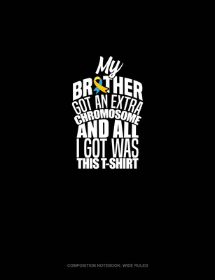 Download My Brother Got An Extra Chromosome And All I Got Was This T-Shirt: Composition Notebook: Wide Ruled - Greenyx Publishing | PDF