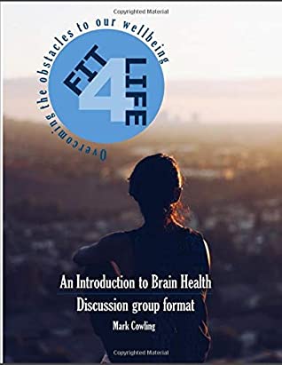 Read Online Fit 4 Life - An Introduction to Brain Health: Overcoming the obstacles to our wellbeing - Mark Cowling file in ePub