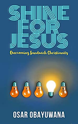 Read Online SHINE FOR JESUS: Overcoming Sandwich Christianity - Osar Obayuwana | PDF