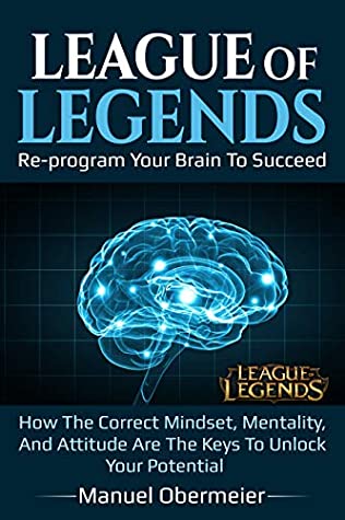 Read League Of Legends - Re-program Your Brain To Succeed: How The Correct Mindset, Mentality, And Attitude Are The Keys To Unlock Your Potential (League Of Legends Guide Book 1) - Manuel Obermeier file in ePub