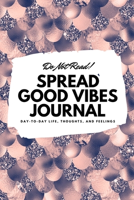 Full Download Do Not Read! Spread Good Vibes Journal: Day-To-Day Life, Thoughts, and Feelings (6x9 Softcover Journal / Notebook) - Sheba Blake file in ePub
