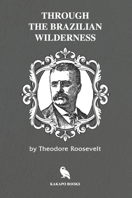 Download Through the Brazilian Wilderness (Illustrated) - Theodore Roosevelt file in ePub
